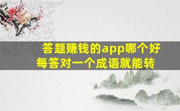 答题赚钱的app哪个好 每答对一个成语就能转